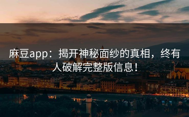 麻豆app:揭开神秘面纱的真相,终有人破解完整版信息!