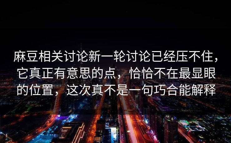 麻豆相关讨论新一轮讨论已经压不住,它真正有意思的点,恰恰不在最显眼的位置,这次真不是一句巧合能解释