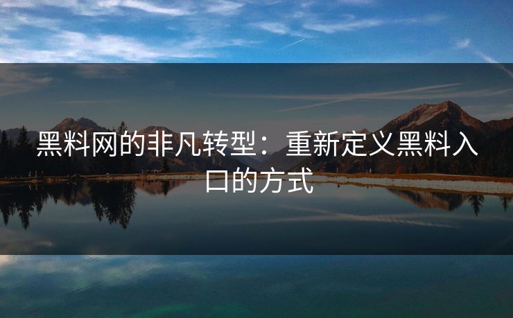 黑料网的非凡转型:重新定义黑料入口的方式