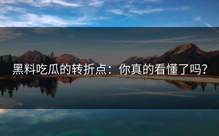 黑料吃瓜的转折点:你真的看懂了吗?