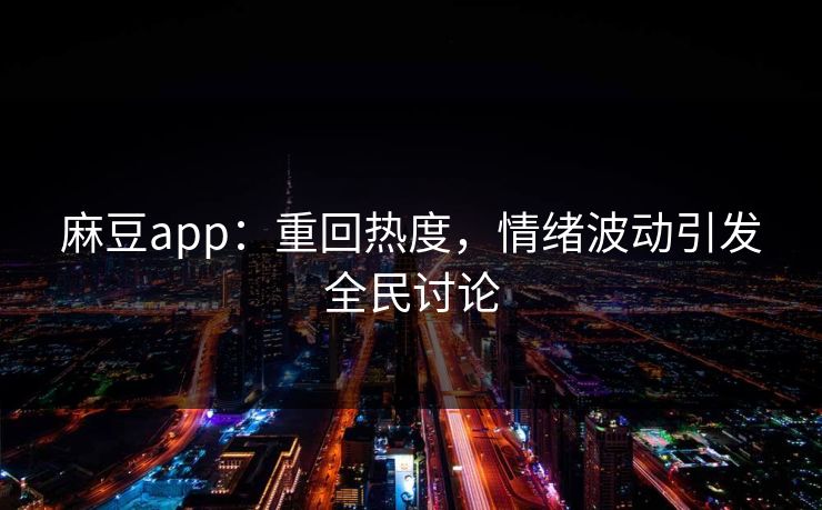 麻豆app:重回热度,情绪波动引发全民讨论