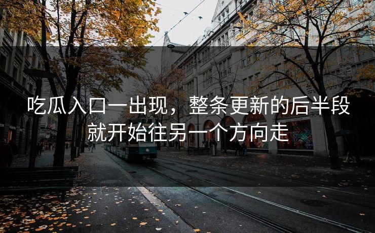 吃瓜入口一出现,整条更新的后半段就开始往另一个方向走