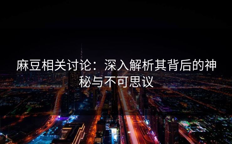 麻豆相关讨论：深入解析其背后的神秘与不可思议