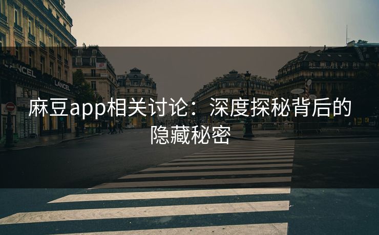 麻豆app相关讨论：深度探秘背后的隐藏秘密
