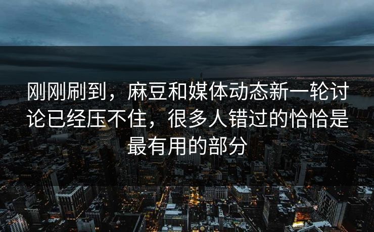 刚刚刷到，麻豆和媒体动态新一轮讨论已经压不住，很多人错过的恰恰是最有用的部分