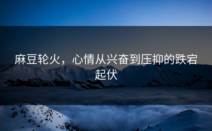 麻豆轮火，心情从兴奋到压抑的跌宕起伏