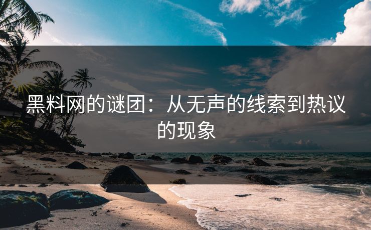 黑料网的谜团：从无声的线索到热议的现象