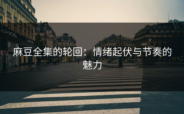麻豆全集的轮回：情绪起伏与节奏的魅力