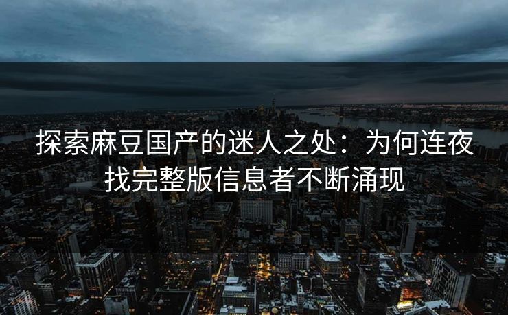 探索麻豆国产的迷人之处：为何连夜找完整版信息者不断涌现