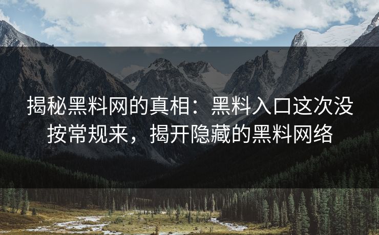 揭秘黑料网的真相：黑料入口这次没按常规来，揭开隐藏的黑料网络