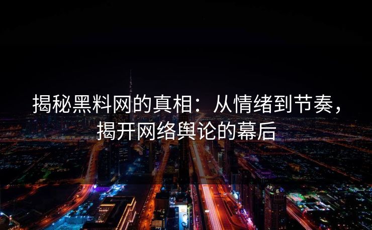 揭秘黑料网的真相：从情绪到节奏，揭开网络舆论的幕后