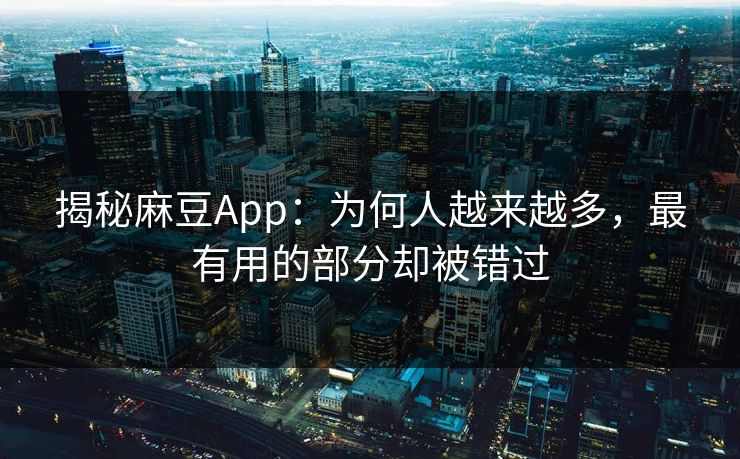 揭秘麻豆App：为何人越来越多，最有用的部分却被错过