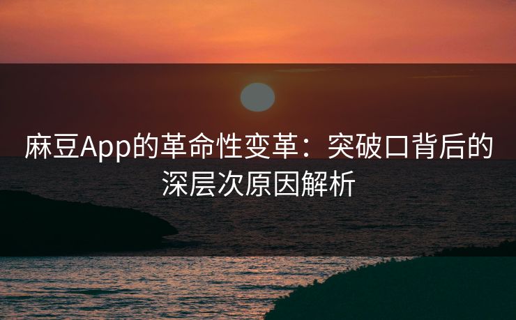 麻豆App的革命性变革：突破口背后的深层次原因解析