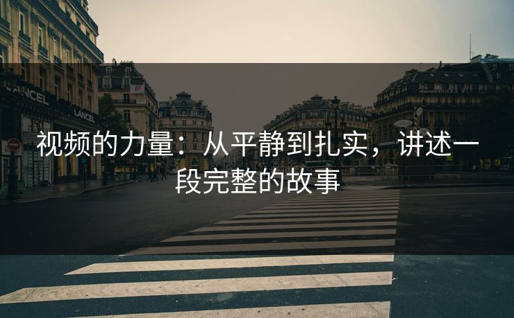 视频的力量：从平静到扎实，讲述一段完整的故事