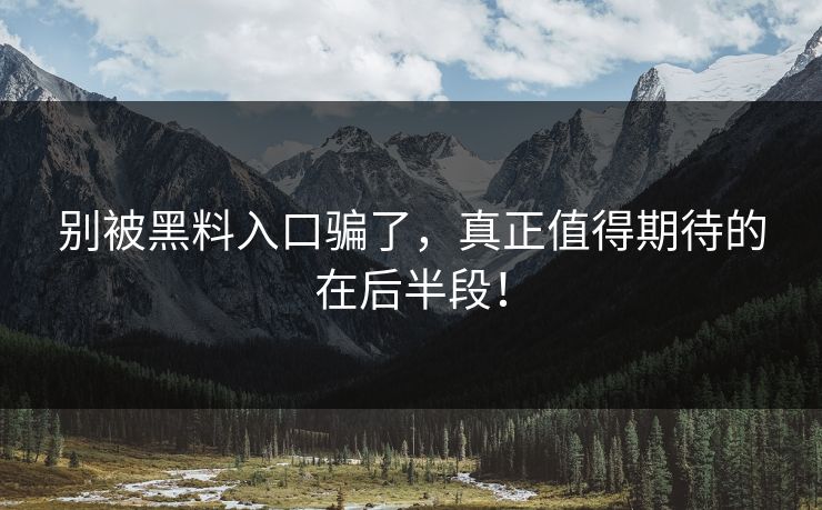 别被黑料入口骗了，真正值得期待的在后半段！