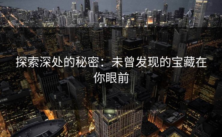探索深处的秘密：未曾发现的宝藏在你眼前