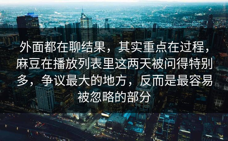 外面都在聊结果，其实重点在过程，麻豆在播放列表里这两天被问得特别多，争议最大的地方，反而是最容易被忽略的部分
