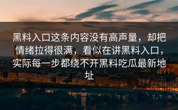 黑料入口这条内容没有高声量，却把情绪拉得很满，看似在讲黑料入口，实际每一步都绕不开黑料吃瓜最新地址