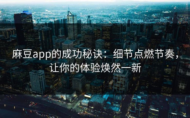 麻豆app的成功秘诀：细节点燃节奏，让你的体验焕然一新