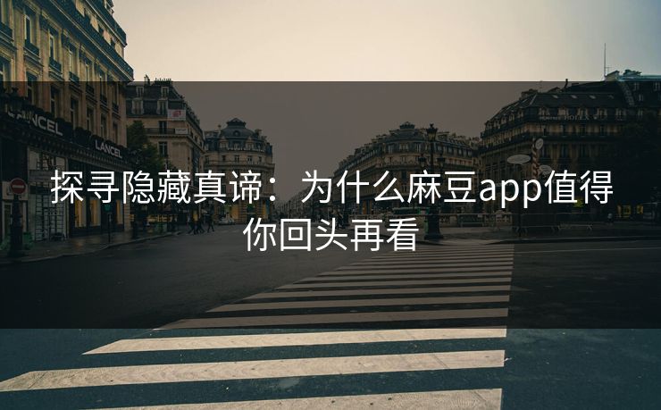 探寻隐藏真谛：为什么麻豆app值得你回头再看