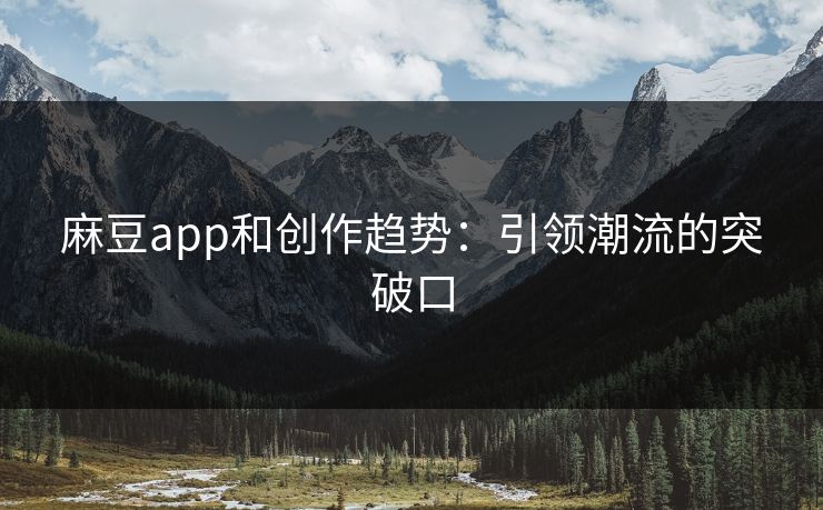 麻豆app和创作趋势：引领潮流的突破口