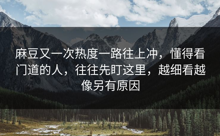 麻豆又一次热度一路往上冲，懂得看门道的人，往往先盯这里，越细看越像另有原因