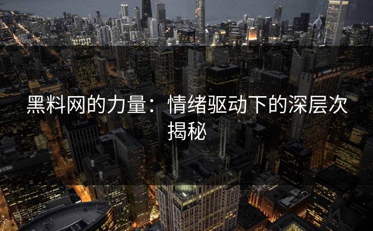 黑料网的力量：情绪驱动下的深层次揭秘