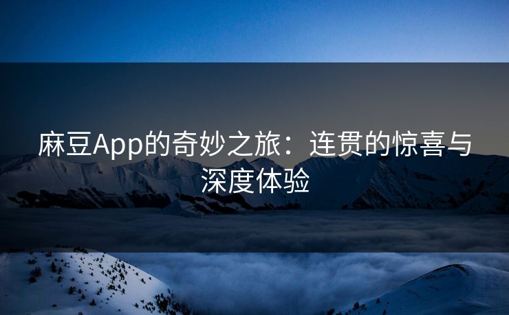 麻豆App的奇妙之旅：连贯的惊喜与深度体验